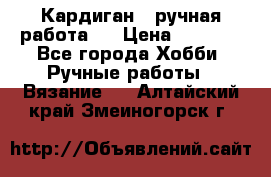 Кардиган ( ручная работа)  › Цена ­ 5 600 - Все города Хобби. Ручные работы » Вязание   . Алтайский край,Змеиногорск г.